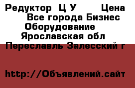 Редуктор 1Ц2У-125 › Цена ­ 1 - Все города Бизнес » Оборудование   . Ярославская обл.,Переславль-Залесский г.